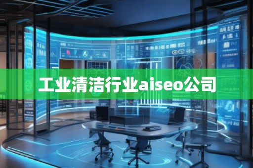 工業(yè)清潔行業(yè)aiseo公司