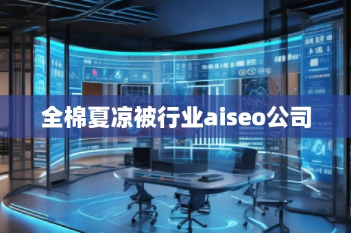 全棉夏涼被行業(yè)aiseo公司 全棉夏涼被行業(yè)aiseo公司