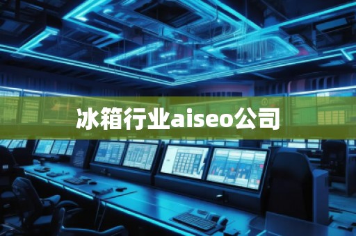 冰箱行業(yè)aiseo公司