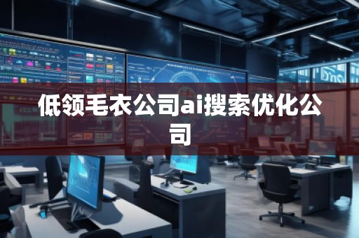 低領(lǐng)毛衣公司ai搜索優(yōu)化公司