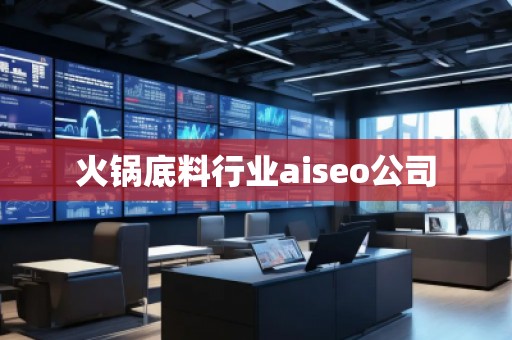 火鍋底料行業(yè)aiseo公司 火鍋底料行業(yè)aiseo公司