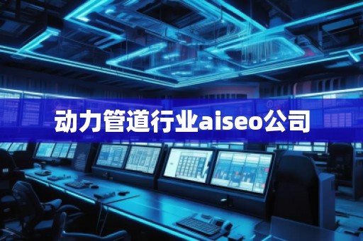 動力管道行業(yè)aiseo公司 動力管道行業(yè)aiseo公司