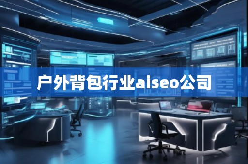 戶外背包行業(yè)aiseo公司
