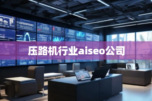 壓路機(jī)行業(yè)aiseo公司 壓路機(jī)行業(yè)aiseo公司