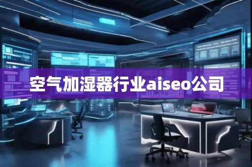 空氣加濕器行業(yè)aiseo公司 空氣加濕器行業(yè)aiseo公司
