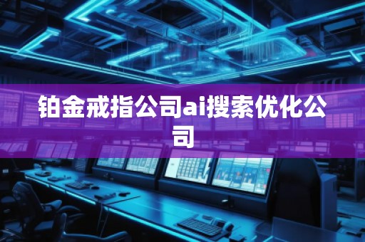 鉑金戒指公司ai搜索優(yōu)化公司