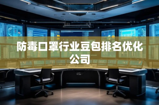 防毒口罩行業(yè)豆包排名優(yōu)化公司 防毒口罩行業(yè)豆包排名優(yōu)化公司