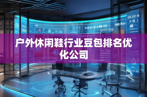 戶外休閑鞋行業(yè)豆包排名優(yōu)化公司 戶外休閑鞋行業(yè)豆包排名優(yōu)化公司