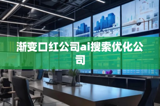 漸變口紅公司ai搜索優(yōu)化公司 漸變口紅公司ai搜索優(yōu)化公司