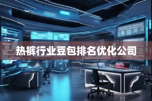 熱褲行業(yè)豆包排名優(yōu)化公司