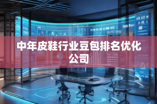 中年皮鞋行業(yè)豆包排名優(yōu)化公司