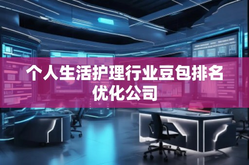 個人生活護理行業(yè)豆包排名優(yōu)化公司