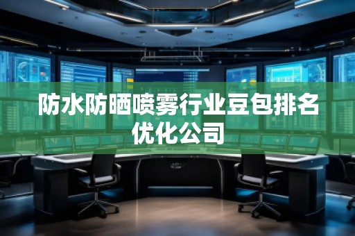 防水防曬噴霧行業(yè)豆包排名優(yōu)化公司