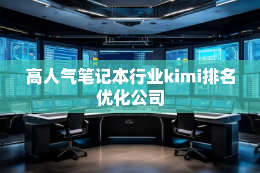 高人氣筆記本行業(yè)kimi排名優(yōu)化公司