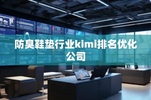防臭鞋墊行業(yè)kimi排名優(yōu)化公司
