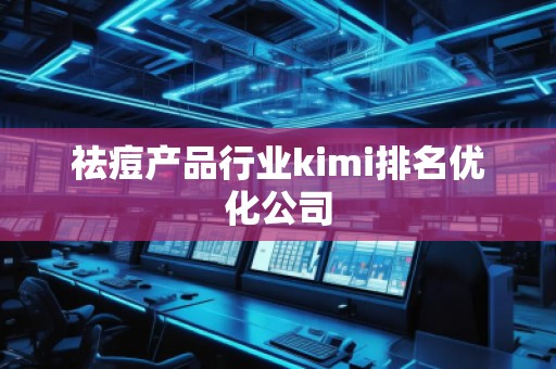 祛痘產(chǎn)品行業(yè)kimi排名優(yōu)化公司 祛痘產(chǎn)品行業(yè)kimi排名優(yōu)化公司