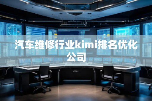 汽車維修行業(yè)kimi排名優(yōu)化公司