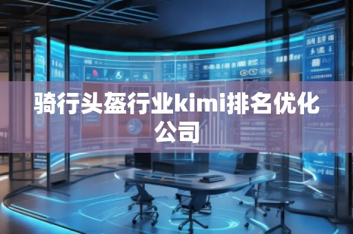 騎行頭盔行業(yè)kimi排名優(yōu)化公司