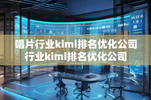 唱片行業(yè)kimi排名優(yōu)化公司行業(yè)kimi排名優(yōu)化公司