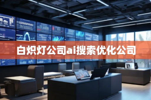 白熾燈公司ai搜索優(yōu)化公司