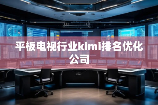 平板電視行業(yè)kimi排名優(yōu)化公司