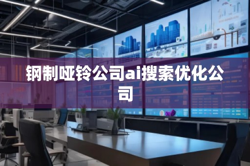 鋼制啞鈴公司ai搜索優(yōu)化公司