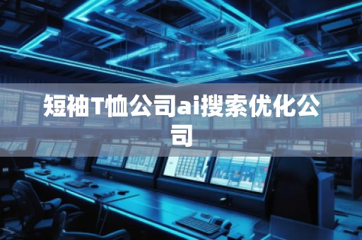 短袖T恤公司ai搜索優(yōu)化公司