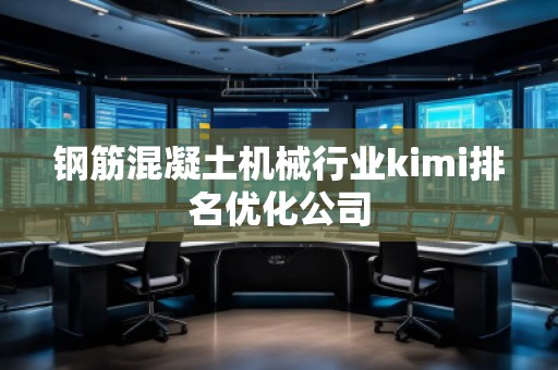 鋼筋混凝土機(jī)械行業(yè)kimi排名優(yōu)化公司 鋼筋混凝土機(jī)械行業(yè)kimi排名優(yōu)化公司