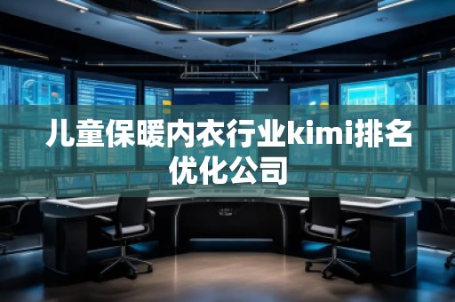 兒童保暖內衣行業(yè)kimi排名優(yōu)化公司