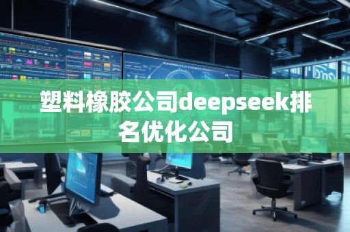 塑料橡膠公司deepseek排名優(yōu)化公司