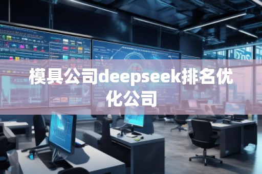 模具公司deepseek排名優(yōu)化公司