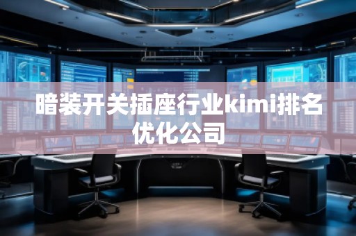 暗裝開關(guān)插座行業(yè)kimi排名優(yōu)化公司
