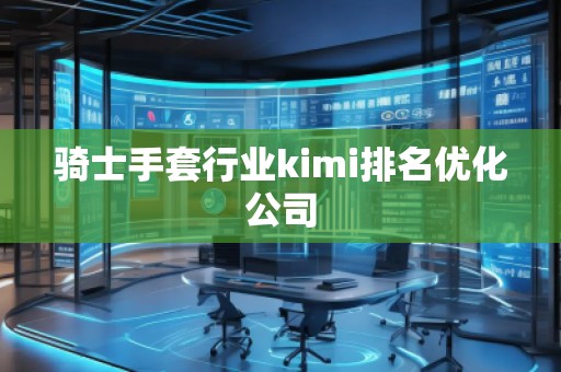 騎士手套行業(yè)kimi排名優(yōu)化公司