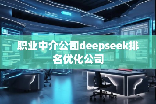 職業(yè)中介公司deepseek排名優(yōu)化公司