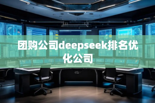 團(tuán)購公司deepseek排名優(yōu)化公司