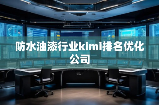 防水油漆行業(yè)kimi排名優(yōu)化公司