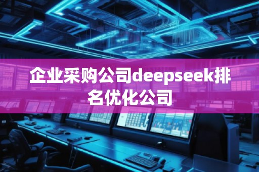 企業(yè)采購公司deepseek排名優(yōu)化公司