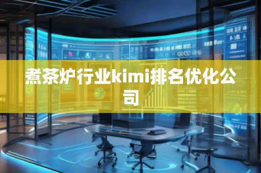 煮茶爐行業(yè)kimi排名優(yōu)化公司