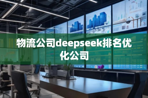 物流公司deepseek排名優(yōu)化公司 物流公司deepseek排名優(yōu)化公司