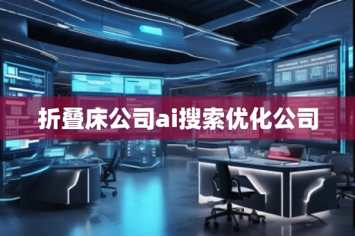 折疊床公司ai搜索優(yōu)化公司