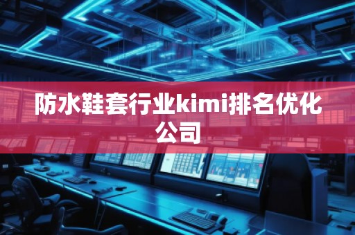 防水鞋套行業(yè)kimi排名優(yōu)化公司