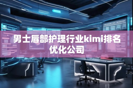 男士唇部護理行業(yè)kimi排名優(yōu)化公司