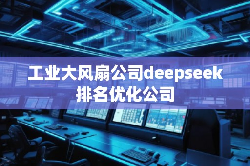 工業(yè)大風扇公司deepseek排名優(yōu)化公司
