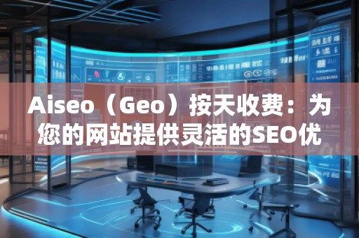Aiseo（Geo）按天收費(fèi)：為您的網(wǎng)站提供靈活的SEO優(yōu)化服務(wù)