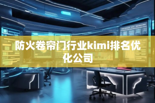 防火卷簾門行業(yè)kimi排名優(yōu)化公司