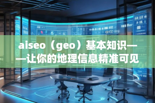 aiseo（geo）基本知識——讓你的地理信息精準(zhǔn)可見
