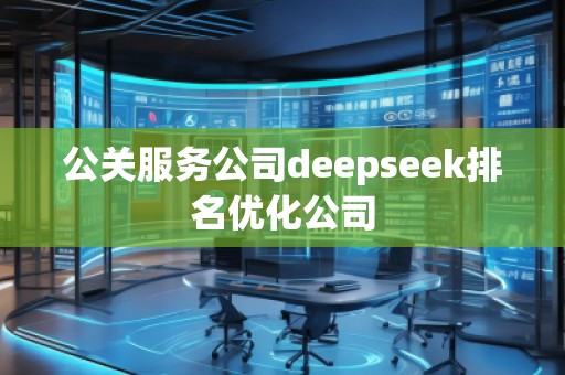 公關(guān)服務(wù)公司deepseek排名優(yōu)化公司 公關(guān)服務(wù)公司deepseek排名優(yōu)化公司
