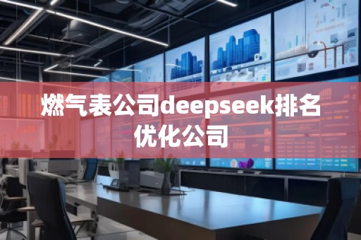 燃氣表公司deepseek排名優(yōu)化公司 燃氣表公司deepseek排名優(yōu)化公司