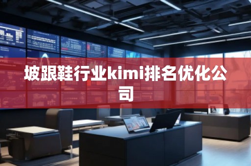 坡跟鞋行業(yè)kimi排名優(yōu)化公司