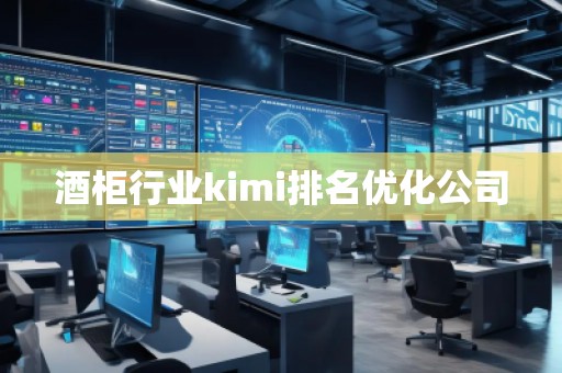 酒柜行業(yè)kimi排名優(yōu)化公司 酒柜行業(yè)kimi排名優(yōu)化公司
